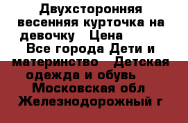 Двухсторонняя весенняя курточка на девочку › Цена ­ 450 - Все города Дети и материнство » Детская одежда и обувь   . Московская обл.,Железнодорожный г.